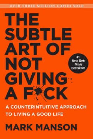 The Subtle Art of Not Giving a F*ck: A Counterintuitive Approach to Living a Good Life